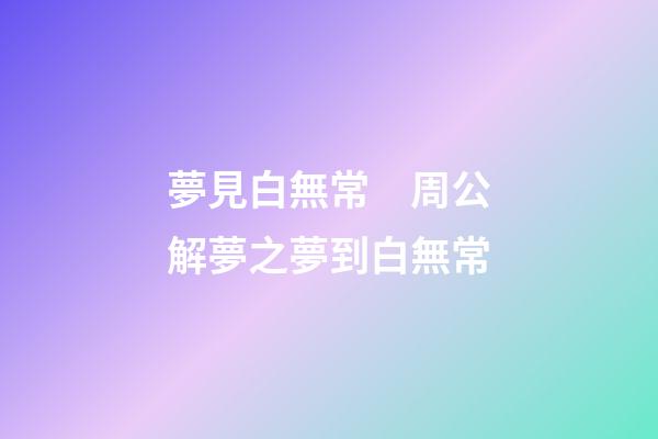夢見白無常　周公解夢之夢到白無常